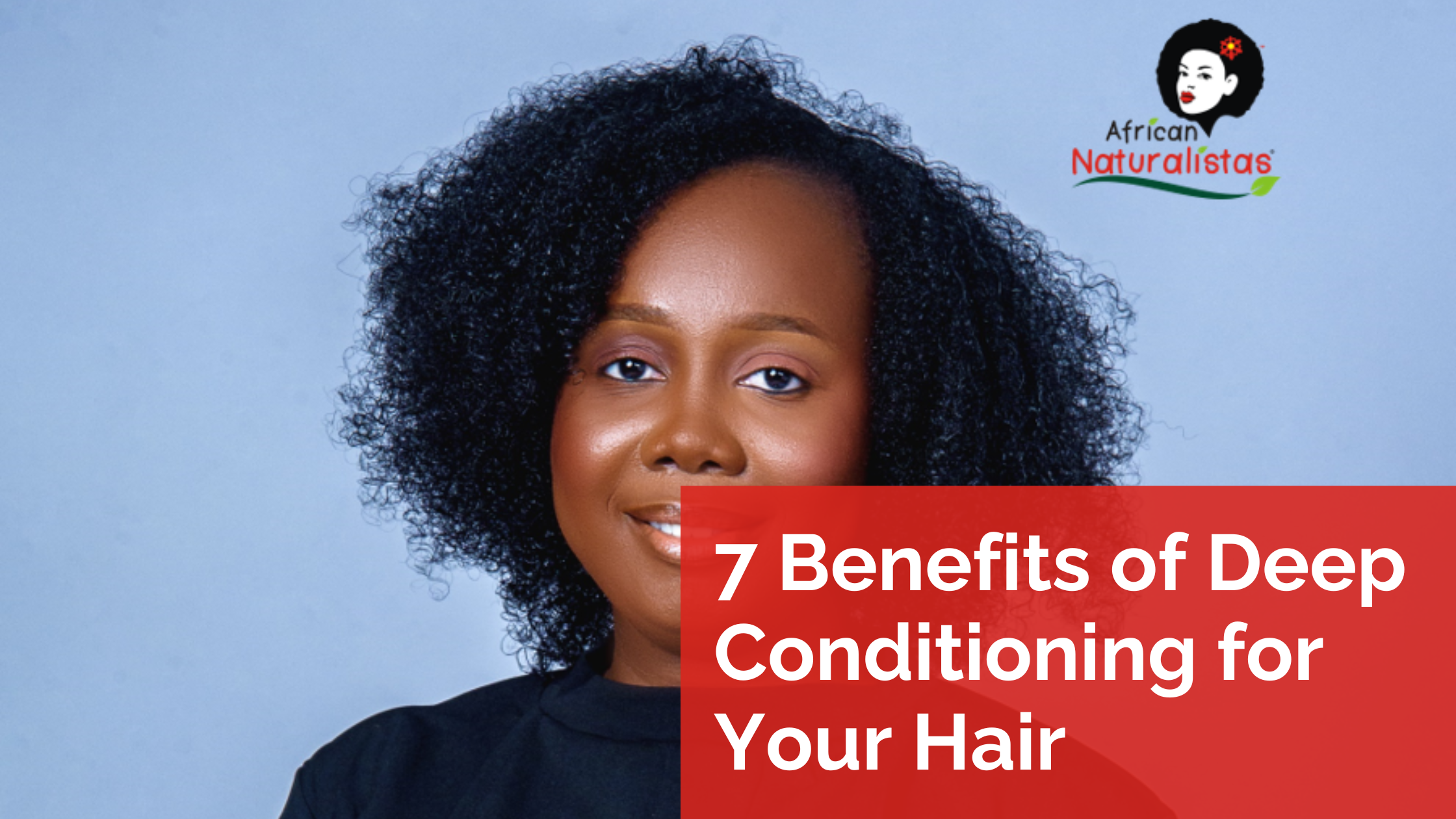 7 Benefits of Deep Conditioning for Your Hair_African Naturalistas